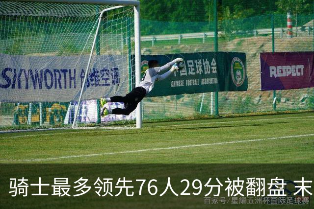 骑士最多领先76人29分被翻盘 末节被轰32-16攻击波耻辱输球